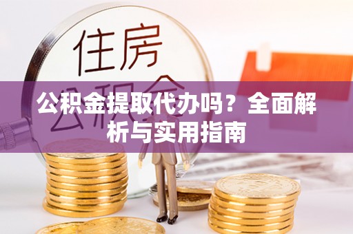 湾仔区公积金提取代办吗？全面解析与实用指南