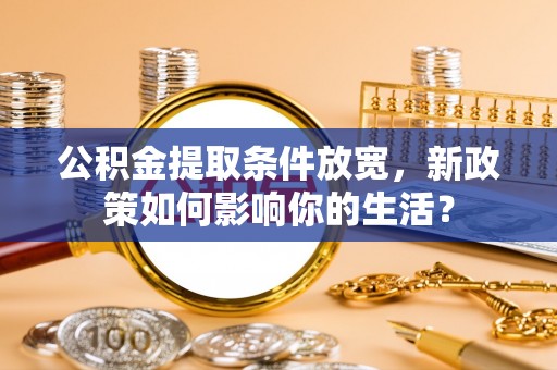 湾仔区公积金提取条件放宽，新政策如何影响你的生活？