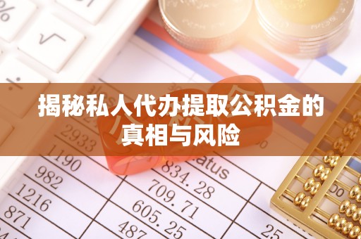 湾仔区揭秘私人代办提取公积金的真相与风险