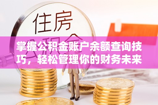 湾仔区掌握公积金账户余额查询技巧，轻松管理你的财务未来