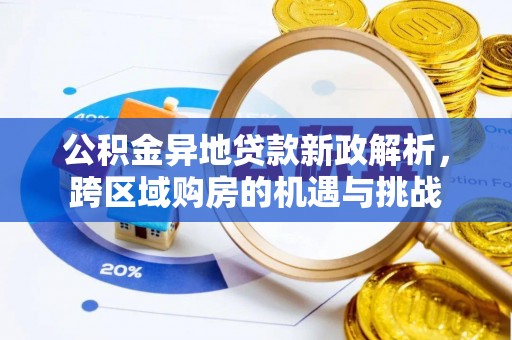 湾仔区公积金异地贷款新政解析，跨区域购房的机遇与挑战