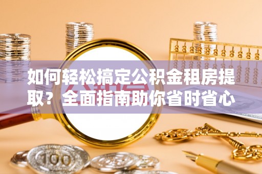 湾仔区如何轻松搞定公积金租房提取？全面指南助你省时省心