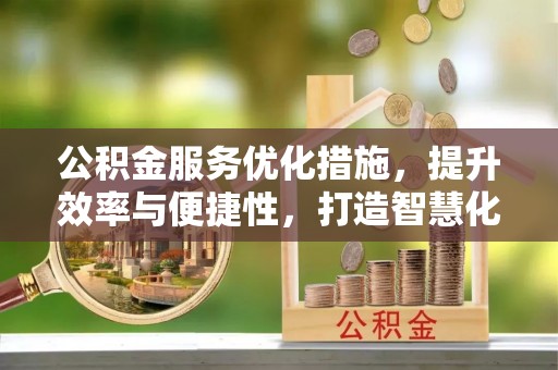 湾仔区公积金服务优化措施，提升效率与便捷性，打造智慧化公共服务
