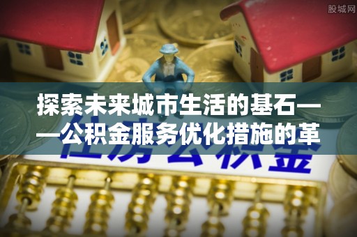 湾仔区探索未来城市生活的基石——公积金服务优化措施的革新与影响