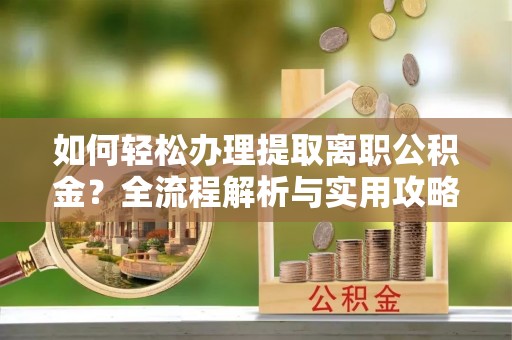 湾仔区如何轻松办理提取离职公积金？全流程解析与实用攻略