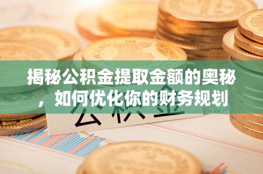 湾仔区揭秘公积金提取金额的奥秘，如何优化你的财务规划