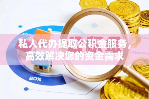 湾仔区私人代办提取公积金服务，高效解决您的资金需求