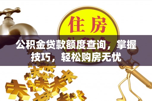湾仔区公积金贷款额度查询，掌握技巧，轻松购房无忧