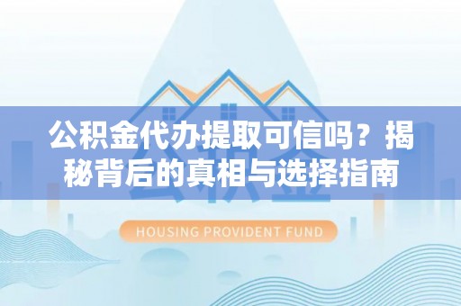 湾仔区公积金代办提取可信吗？揭秘背后的真相与选择指南