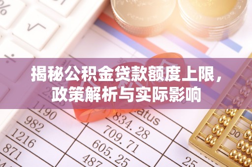 湾仔区揭秘公积金贷款额度上限，政策解析与实际影响