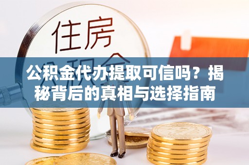 湾仔区公积金代办提取可信吗？揭秘背后的真相与选择指南