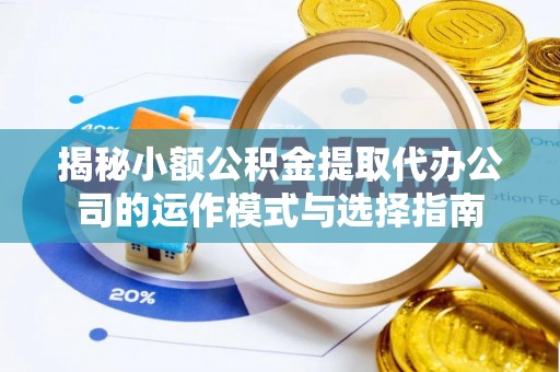 湾仔区揭秘小额公积金提取代办公司的运作模式与选择指南