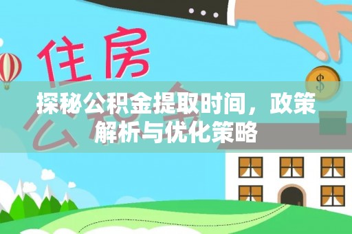 湾仔区探秘公积金提取时间，政策解析与优化策略