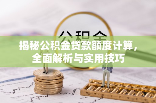 湾仔区揭秘公积金贷款额度计算，全面解析与实用技巧