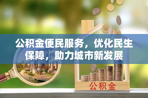 湾仔区公积金便民服务，优化民生保障，助力城市新发展