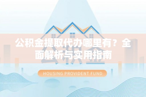 湾仔区公积金提取代办哪里有？全面解析与实用指南