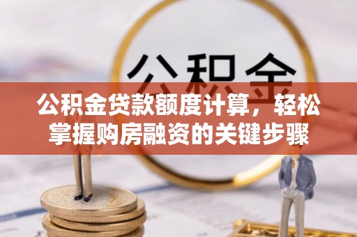 湾仔区公积金贷款额度计算，轻松掌握购房融资的关键步骤