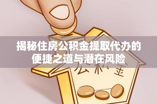 湾仔区揭秘住房公积金提取代办的便捷之道与潜在风险