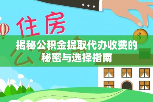 湾仔区揭秘公积金提取代办收费的秘密与选择指南