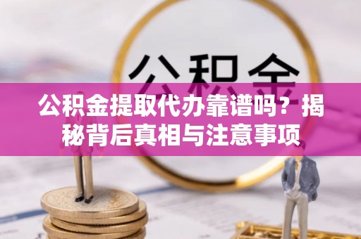 湾仔区公积金提取代办靠谱吗？揭秘背后真相与注意事项