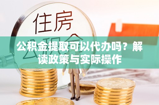 湾仔区公积金提取可以代办吗？解读政策与实际操作