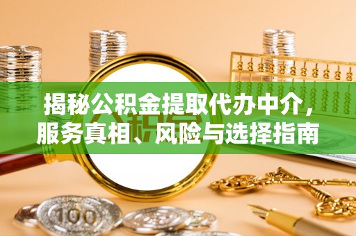 湾仔区揭秘公积金提取代办中介，服务真相、风险与选择指南