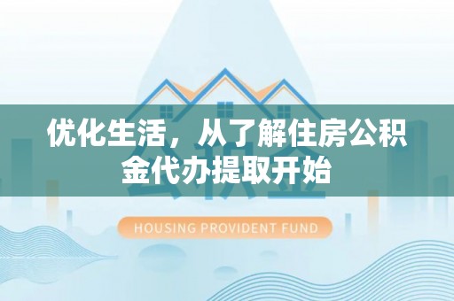 湾仔区优化生活，从了解住房公积金代办提取开始