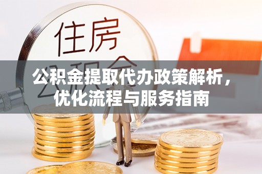 湾仔区公积金提取代办政策解析，优化流程与服务指南